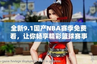 全新9.1国产NBA赛季免费看，让你畅享精彩篮球赛事体验