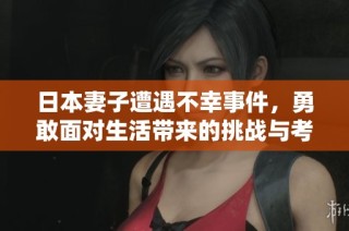 日本妻子遭遇不幸事件，勇敢面对生活带来的挑战与考验
