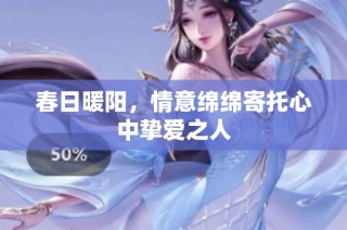 春日暖阳，情意绵绵寄托心中挚爱之人