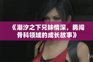 《潮汐之下兄妹情深，勇闯骨科领域的成长故事》