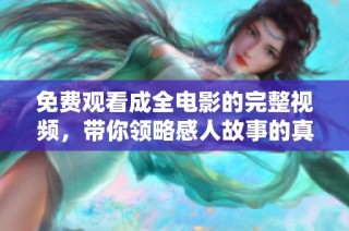 免费观看成全电影的完整视频，带你领略感人故事的真谛与魅力