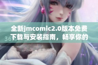 全新jmcomic2.0版本免费下载与安装指南，畅享你的漫画世界