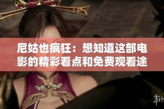 尼姑也疯狂：想知道这部电影的精彩看点和免费观看途径吗