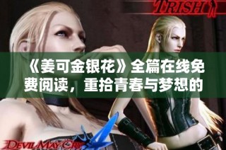 《姜可金银花》全篇在线免费阅读，重拾青春与梦想的感人故事
