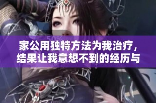 家公用独特方法为我治疗，结果让我意想不到的经历与变化