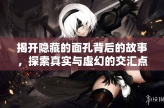 揭开隐藏的面孔背后的故事，探索真实与虚幻的交汇点