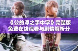 《公的浮之手中字》完整版免费在线观看与剧情解析分享