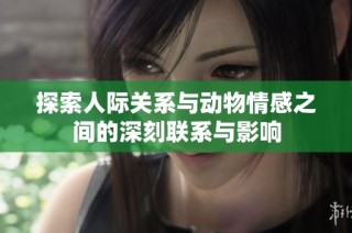 探索人际关系与动物情感之间的深刻联系与影响