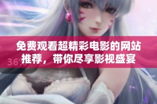 免费观看超精彩电影的网站推荐，带你尽享影视盛宴