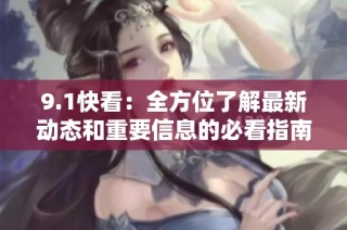 9.1快看：全方位了解最新动态和重要信息的必看指南