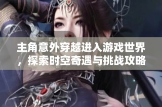 主角意外穿越进入游戏世界，探索时空奇遇与挑战攻略分享