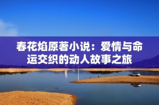 春花焰原著小说：爱情与命运交织的动人故事之旅