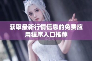 获取最新行情信息的免费应用程序入口推荐