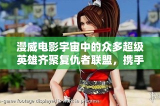 漫威电影宇宙中的众多超级英雄齐聚复仇者联盟，携手对抗邪恶势力