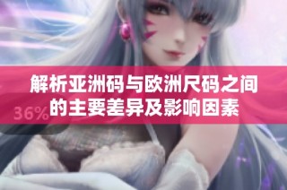 解析亚洲码与欧洲尺码之间的主要差异及影响因素