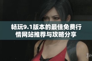 畅玩9.1版本的最佳免费行情网站推荐与攻略分享