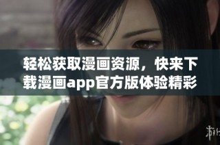 轻松获取漫画资源，快来下载漫画app官方版体验精彩内容！