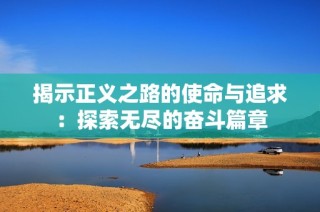 揭示正义之路的使命与追求：探索无尽的奋斗篇章
