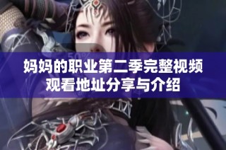 妈妈的职业第二季完整视频观看地址分享与介绍