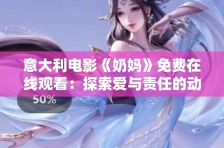 意大利电影《奶妈》免费在线观看：探索爱与责任的动人故事