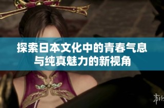 探索日本文化中的青春气息与纯真魅力的新视角