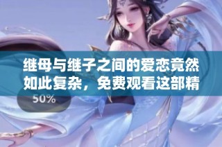 继母与继子之间的爱恋竟然如此复杂，免费观看这部精彩电视剧吧