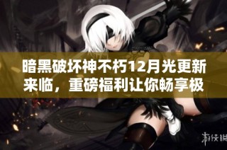 暗黑破坏神不朽12月光更新来临，重磅福利让你畅享极致游戏体验！