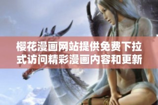 樱花漫画网站提供免费下拉式访问精彩漫画内容和更新导航
