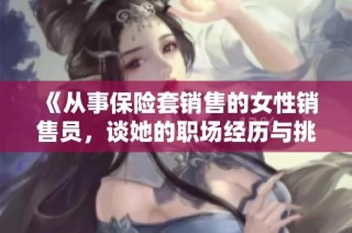 《从事保险套销售的女性销售员，谈她的职场经历与挑战》