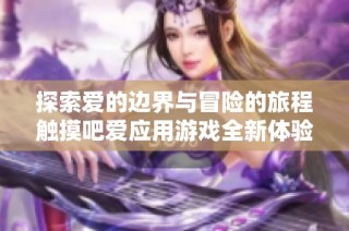 探索爱的边界与冒险的旅程触摸吧爱应用游戏全新体验挑战你的心灵感受