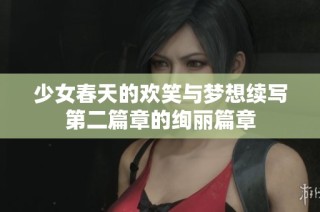 少女春天的欢笑与梦想续写第二篇章的绚丽篇章