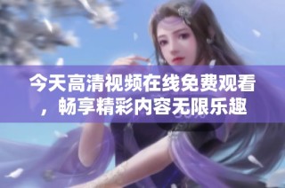 今天高清视频在线免费观看，畅享精彩内容无限乐趣