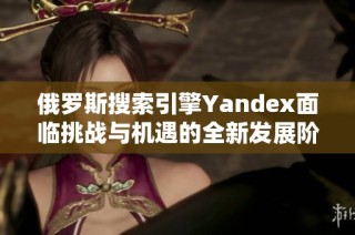 俄罗斯搜索引擎Yandex面临挑战与机遇的全新发展阶段