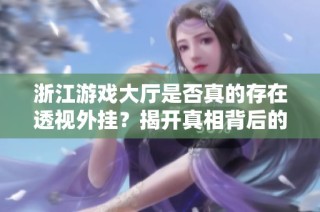 浙江游戏大厅是否真的存在透视外挂？揭开真相背后的秘密
