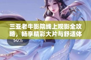 三亚老牛影院线上观影全攻略，畅享精彩大片与舒适体验
