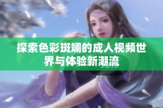 探索色彩斑斓的成人视频世界与体验新潮流