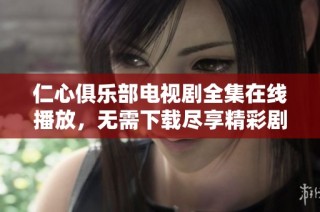 仁心俱乐部电视剧全集在线播放，无需下载尽享精彩剧情