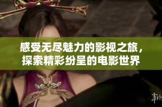 感受无尽魅力的影视之旅，探索精彩纷呈的电影世界