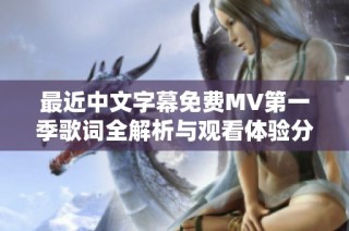 最近中文字幕免费MV第一季歌词全解析与观看体验分享