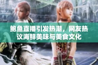 鲍鱼直播引发热潮，网友热议海鲜美味与美食文化