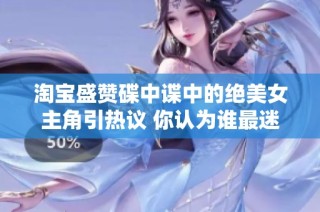 淘宝盛赞碟中谍中的绝美女主角引热议 你认为谁最迷人