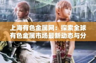 上海有色金属网：探索全球有色金属市场最新动态与分析趋势