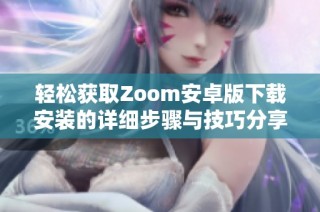 轻松获取Zoom安卓版下载安装的详细步骤与技巧分享