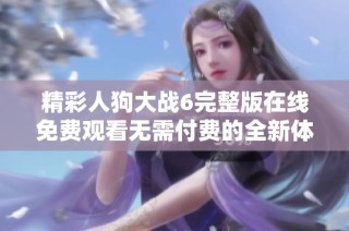 精彩人狗大战6完整版在线免费观看无需付费的全新体验 