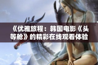 《优雅旅程：韩国电影《头等舱》的精彩在线观看体验》