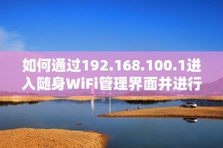 如何通过192.168.100.1进入随身WiFi管理界面并进行设置指南