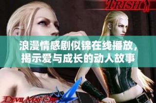 浪漫情感剧似锦在线播放，揭示爱与成长的动人故事