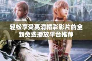 轻松享受高清精彩影片的全新免费播放平台推荐