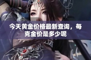 今天黄金价格最新查询，每克金价是多少呢