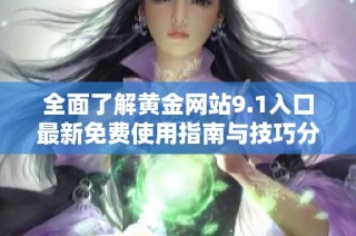 全面了解黄金网站9.1入口最新免费使用指南与技巧分享